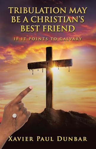 TRIBULATION MAY BE A CHRISTIAN’S BEST FRIEND: IF IT POINTS TO CALVARY von WestBow Press