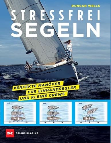 Stressfrei Segeln: Perfekte Manöver für Einhandsegler und kleine Crews von Delius Klasing Vlg GmbH