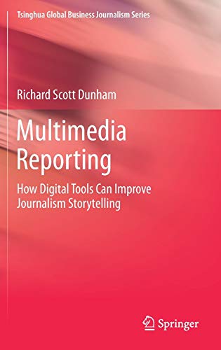 Multimedia Reporting: How Digital Tools Can Improve Journalism Storytelling (Tsinghua Global Business Journalism Series)