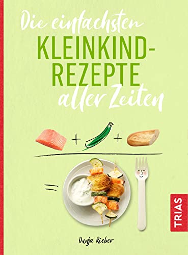 Die einfachsten Kleinkind-Rezepte aller Zeiten (Die einfachsten aller Zeiten)