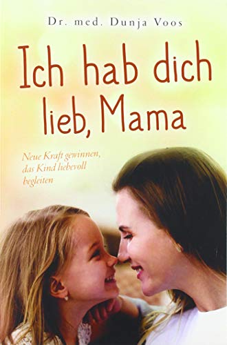 Ich hab dich lieb, Mama: Neue Kraft gewinnen, das Kind liebevoll begleiten (für Mütter) von Bookmundo Direct