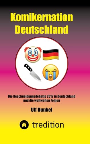 Komikernation Deutschland: Die Beschneidungsdebatte 2012 in Deutschland und die weltweiten Folgen von tredition