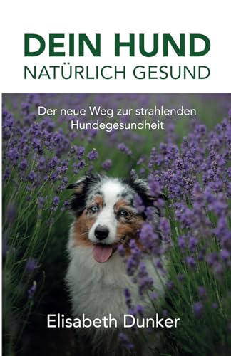 Dein Hund natürlich gesund: Der neue Weg zur strahlender Hundegesundheit