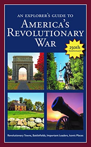 An Explorer's Guide to America's Revolutionary War: Revolutionary Towns, Battlefields, Important Leaders, Iconic Places An Explorer's Guide to America's Revolutionary War: Revolutionary Towns, Battlefields, Important Leaders, Iconic Places