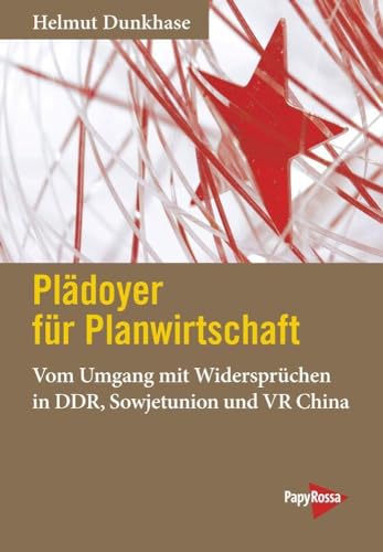 Plädoyer für Planwirtschaft: Vom Umgang mit Widersprüchen in DDR, Sowjetunion und VR China von PapyRossa Verlag