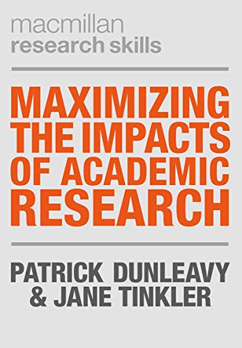 Maximizing the Impacts of Academic Research: How to Grow the Recognition, Influence, Practical Application and Public Understanding of Science and Scholarship (The Macmillan Research Skills)
