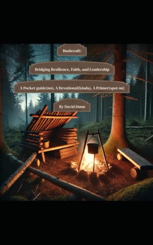Bushcraft: Bridging Resilience, Faith, & Leadership: A Pocket Guide(No), A Devotional(Kinda), A Primer(Spot on) von Independently published