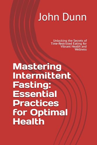 Mastering Intermittent Fasting: Essential Practices for Optimal Health: Unlocking the Secrets of Time-Restricted Eating for Vibrant Health and Wellness von Independently published