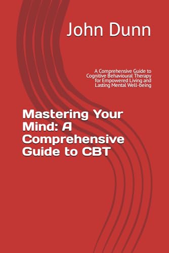Mastering Your Mind: A Comprehensive Guide to CBT: A Comprehensive Guide to Cognitive Behavioural Therapy for Empowered Living and Lasting Mental Well-being von Independently published