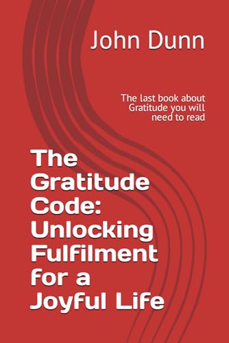 The Gratitude Code: Unlocking Fulfilment for a Joyful Life: The last book about Gratitude you will need to read von Independently published