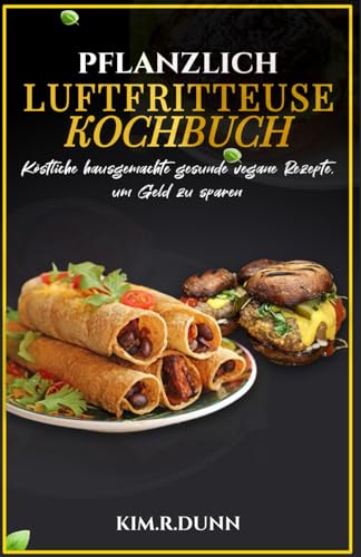 Kochbuch für die Heißluftfritteuse auf pflanzlicher Basis: Köstliche hausgemachte gesunde vegane Rezepte, um Geld zu sparen von Independently published