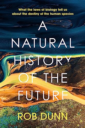 A Natural History of the Future: What the Laws of Biology Tell Us About the Destiny of the Human Species von Basic Books