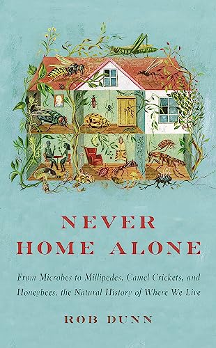 Never Home Alone: From Microbes to Millipedes, Camel Crickets, and Honeybees, the Natural History of Where We Live