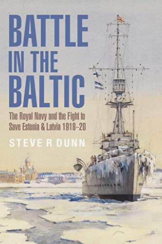 Battle in the Baltic: The Royal Navy and the Fight to Save Estonia and Latvia, 1918–1920
