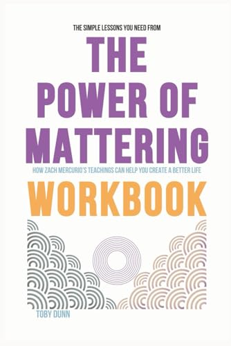 The Simple Lessons You Need from The Power of Mattering Workbook: How Zach Mercurio’s Teachings Can Help You Create a Better Life von Independently published