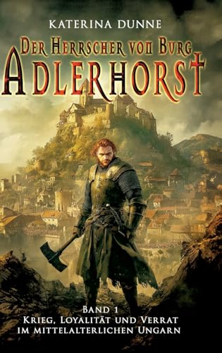 Der Herrscher von Burg Adlerhorst: Krieg, Loyalität und Verrat im mittelalterlichen Ungarn – Band 1 (Ungarische Mittelalter Saga, Band 1) von EK-2 Publishing