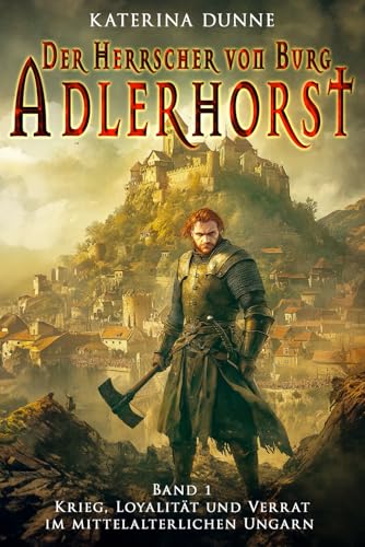 Der Herrscher von Burg Adlerhorst: Krieg, Loyalität und Verrat im mittelalterlichen Ungarn – Band 1 (Ungarische Mittelalter Saga, Band 1) von EK-2 Publishing
