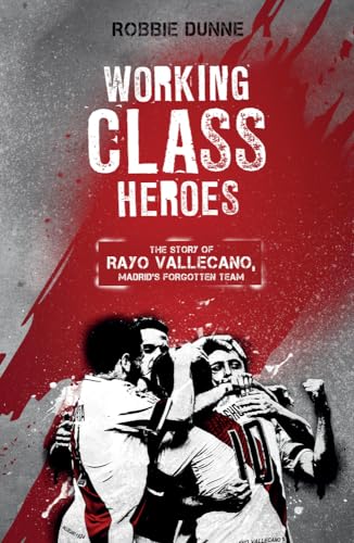 Working Class Heroes: The Story of Rayo Vallecano, Madrid's Forgotten Team Working Class Heroes: The Story of Rayo Vallecano, Madrid's Forgotten Team