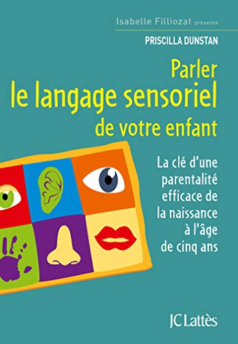 Parler le langage sensoriel de votre enfant: La clé d'une parentalité efficace de la naissance à l'âge de cinq ans von JC LATTÈS