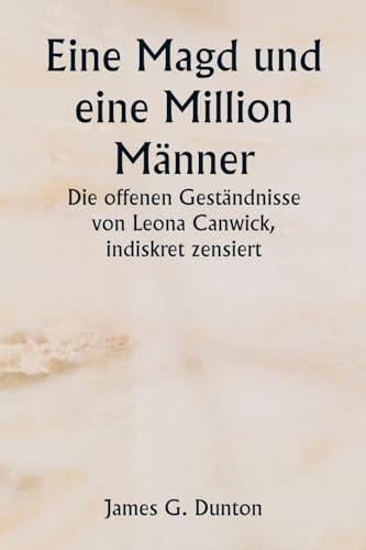 Eine Magd und eine Million Männer Die offenen Geständnisse von Leona Canwick, indiskret zensiert von Writat