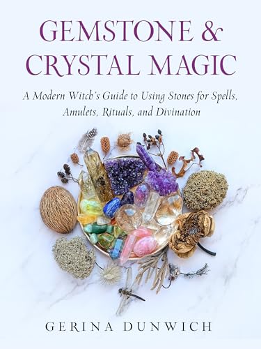 Gemstone and Crystal Magic: A Modern Witch's Guide to Using Stones for Spells, Amulets, Rituals, and Divination