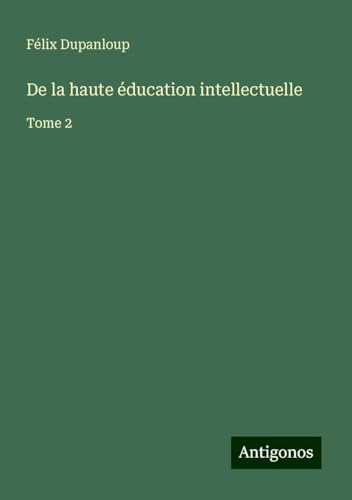 De la haute éducation intellectuelle: Tome 2 De la haute éducation intellectuelle: Tome 2 von Antigonos Verlag