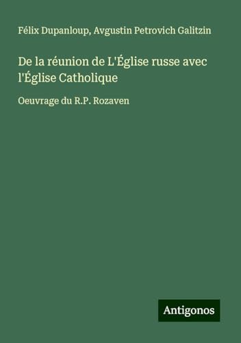 De la réunion de L'Église russe avec l'Église Catholique: Oeuvrage du R.P. Rozaven De la réunion de L'Église russe avec l'Église Catholique: Oeuvrage du R.P. Rozaven von Antigonos Verlag
