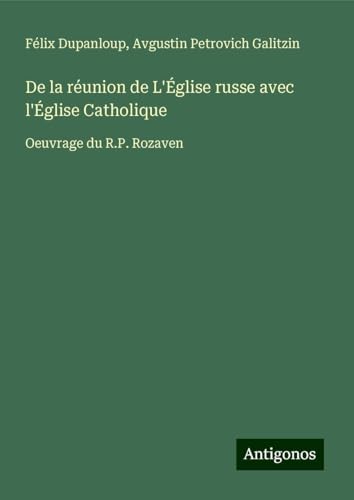 De la réunion de L'Église russe avec l'Église Catholique: Oeuvrage du R.P. Rozaven von Antigonos Verlag
