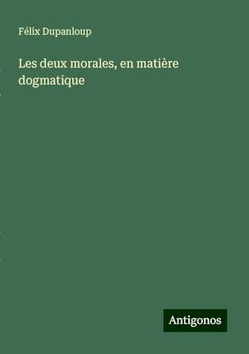 Les deux morales, en matière dogmatique Les deux morales, en matière dogmatique von Antigonos Verlag