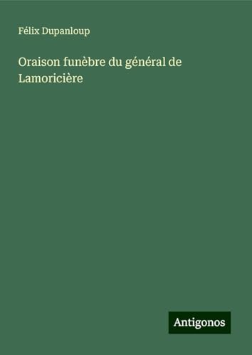 Oraison funèbre du général de Lamoricière Oraison funèbre du général de Lamoricière von Antigonos Verlag