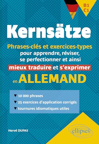 Allemand. Kernsätze. B1-C1. Phrases-clés et exercices-types: pour apprendre, réviser, se perfectionner et ainsi mieux traduire et s'exprimer en allemand Allemand. Kernsätze. B1-C1. Phrases-clés et exercices-types: pour apprendre, réviser, se perfectionner et ainsi mieux traduire et s'exprimer en allemand