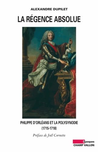 LA REGENCE ABSOLUE: Philippe d'Orléans et la polysynodie (1715-1718) von CHAMP VALLON