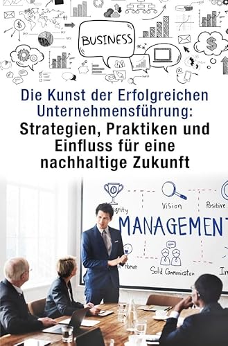 Die Kunst der Erfolgreichen Unternehmensführung:: Strategien, Praktiken und Einfluss für eine nachhaltige Zukunft Die Kunst der Erfolgreichen Unternehmensführung:: Strategien, Praktiken und Einfluss für eine nachhaltige Zukunft von epubli