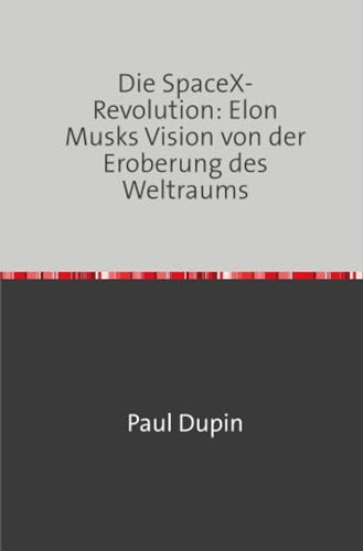 Die SpaceX-Revolution: Elon Musks Vision von der Eroberung des Weltraums Die SpaceX-Revolution: Elon Musks Vision von der Eroberung des Weltraums von epubli