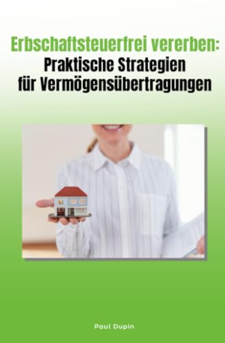 Erbschaftsteuerfrei vererben: Praktische Strategien für Vermögensübertragungen: DE
