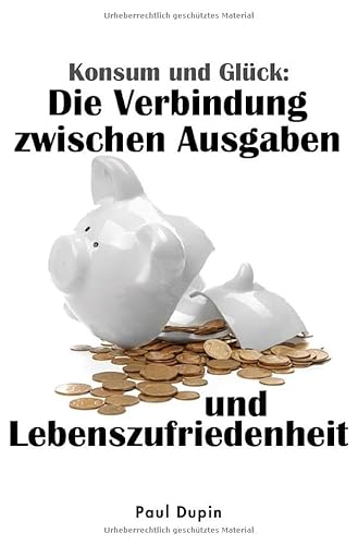 Konsum und Glück:: Die Verbindung zwischen Ausgaben und Lebenszufriedenheit Konsum und Glück:: Die Verbindung zwischen Ausgaben und Lebenszufriedenheit von epubli