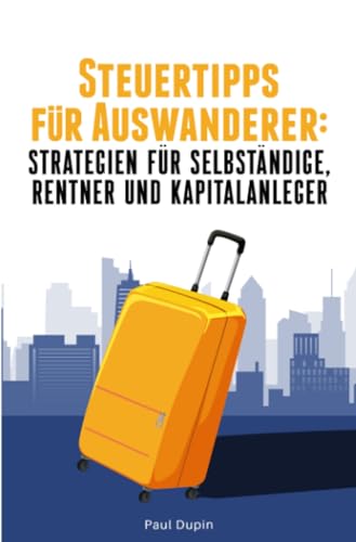 Steuertipps für Auswanderer: Strategien für Selbstständige, Rentner und Kapitalanleger Steuertipps für Auswanderer: Strategien für Selbstständige, Rentner und Kapitalanleger von epubli