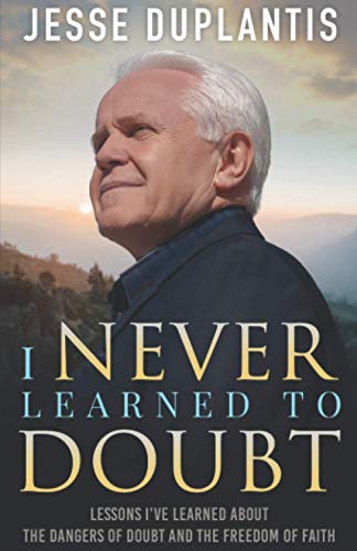 I NEVER LEARNED TO DOUBT: LESSONS I’VE LEARNED ABOUT THE DANGERS OF DOUBT AND THE FREEDOM OF FAITH I NEVER LEARNED TO DOUBT: LESSONS I’VE LEARNED ABOUT THE DANGERS OF DOUBT AND THE FREEDOM OF FAITH