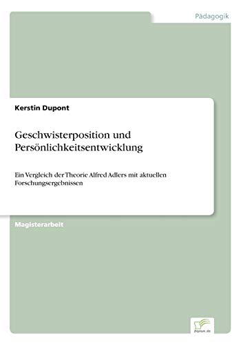 Geschwisterposition und Persönlichkeitsentwicklung: Ein Vergleich der Theorie Alfred Adlers mit aktuellen Forschungsergebnissen Geschwisterposition und Persönlichkeitsentwicklung: Ein Vergleich der Theorie Alfred Adlers mit aktuellen Forschungsergebnissen von Diplomarbeiten Agentur