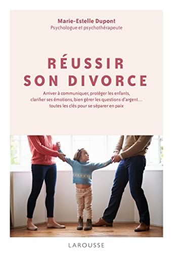 Réussir son divorce: Arriver à communiquer, protéger les enfants, clarifier ses émotions... toutes les clés pour se séparer en paix