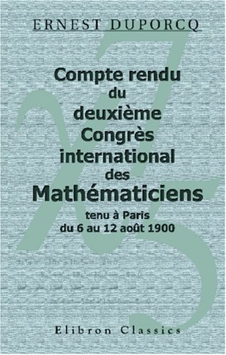 Compte rendu du deuxième Congrès international des Mathématiciens, tenu à Paris du 6 au 12 août 1900