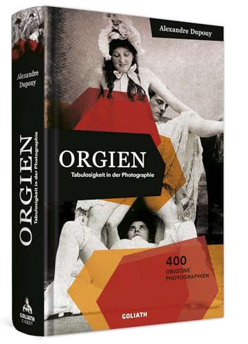 ORGIEN – Tabulosigkeit in der Photographie: 400 obszöne Photoigraphien von Goliath Verlag GmbH