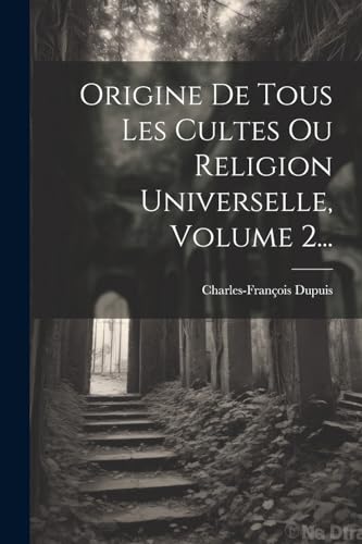 Origine De Tous Les Cultes Ou Religion Universelle, Volume 2... von Legare Street Press