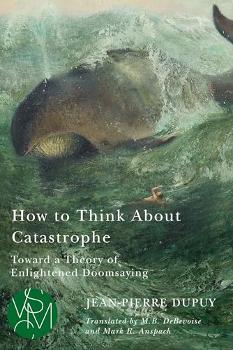 How to Think About Catastrophe: Toward a Theory of Enlightened Doomsaying (Studies in Violence, Mimesis and Culture) von Michigan State University Press