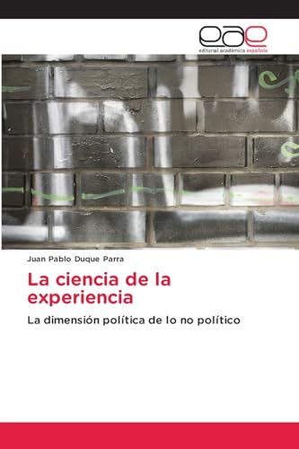 La ciencia de la experiencia: La dimensión política de lo no político von Editorial Académica Española