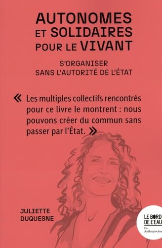 Autonomes et solidaires pour le vivant: S'organiser sans l'autorité de l'Etat von BORD DE L EAU