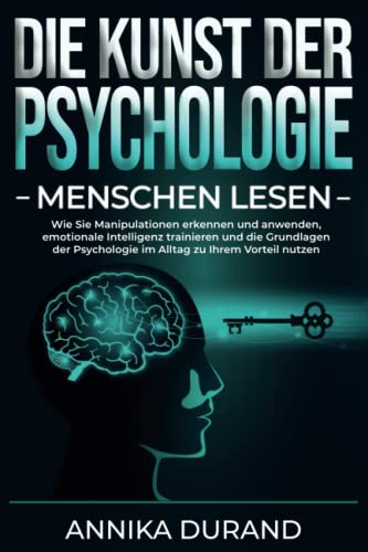 DIE KUNST DER PSYCHOLOGIE - Menschen lesen: Wie Sie Manipulationen erkennen und anwenden, emotionale Intelligenz trainieren und die Grundlagen der Psychologie im Alltag zu Ihrem Vorteil nutzen von Independently published