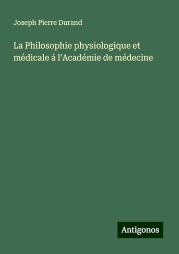La Philosophie physiologique et médicale á l'Académie de médecine von Antigonos Verlag
