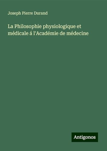 La Philosophie physiologique et médicale á l'Académie de médecine von Antigonos Verlag