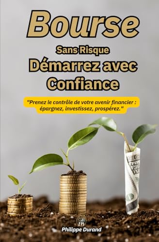 Bourse Sans Risque Démarrez avec Confiance: "Prenez le contrôle de votre avenir financier : épargnez, investissez, prospérez." (Développez une Mentalité de Prospérité Financière, Band 3) von Independently published
